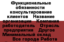 Функциональные обязанности: консультирование клиентов › Название организации ­ Компания-работодатель › Отрасль предприятия ­ Другое › Минимальный оклад ­ 20 000 - Все города Работа » Вакансии   . Мордовия респ.